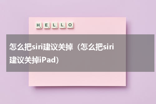 怎么把siri建议关掉（怎么把siri建议关掉iPad）
