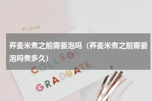 荞麦米煮之前需要泡吗（荞麦米煮之前需要泡吗煮多久）