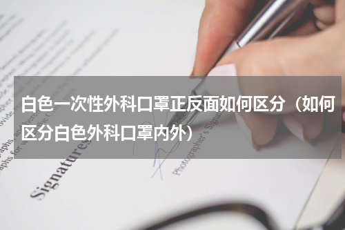 白色一次性外科口罩正反面如何区分（如何区分白色外科口罩内外）