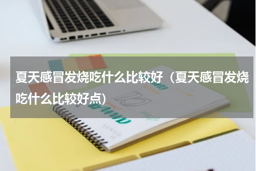 夏天感冒发烧吃什么比较好（夏天感冒发烧吃什么比较好点）