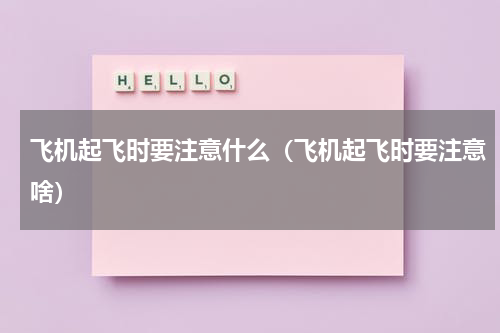 飞机起飞时要注意什么（飞机起飞时要注意啥）