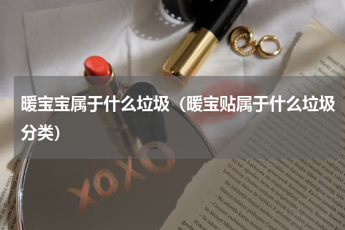 暖宝宝属于什么垃圾（暖宝贴属于什么垃圾分类）