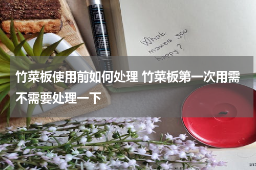 竹菜板使用前如何处理 竹菜板第一次用需不需要处理一下