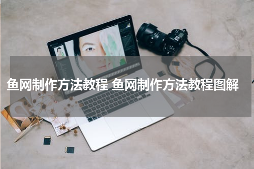 鱼网制作方法教程 鱼网制作方法教程图解