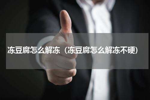 冻豆腐怎么解冻（冻豆腐怎么解冻不硬）