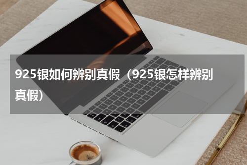 925银如何辨别真假(925银怎样辨别真假)