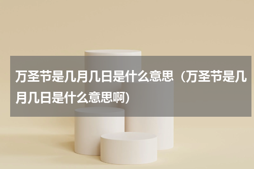 万圣节是几月几日是什么意思(万圣节是几月几日是什么意思啊)