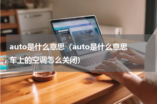 auto是什么意思(auto是什么意思车上的空调怎么关闭)
