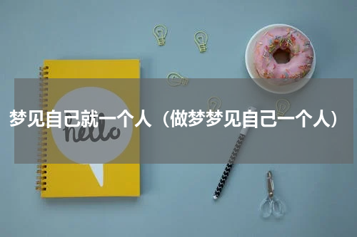 梦见自己就一个人(做梦梦见自己一个人)