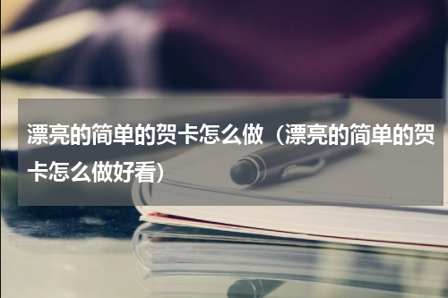 漂亮的简单的贺卡怎么做（漂亮的简单的贺卡怎么做好看）
