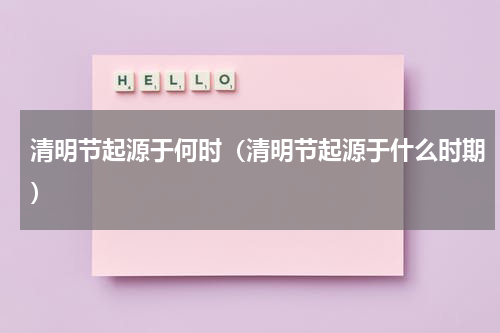 清明节起源于何时(清明节起源于什么时期)