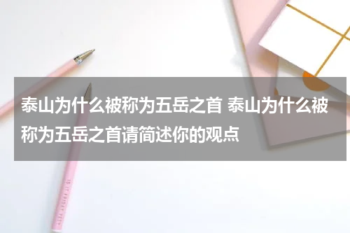 泰山为什么被称为五岳之首 泰山为什么被称为五岳之首请简述你的观点