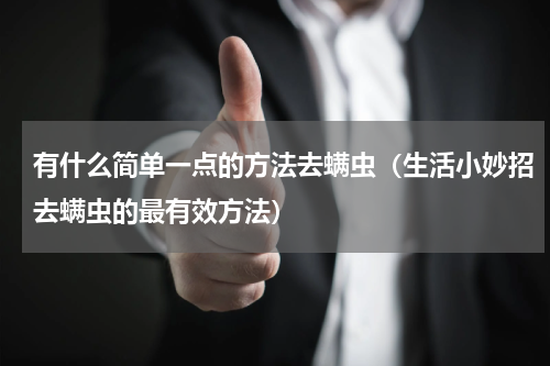有什么简单一点的方法去螨虫(生活小妙招去螨虫的最有效方法)