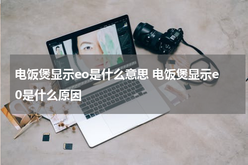 电饭煲显示eo是什么意思 电饭煲显示e0是什么原因