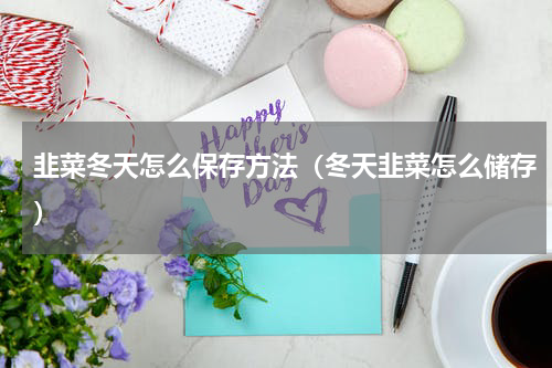 韭菜冬天怎么保存方法(冬天韭菜怎么储存)