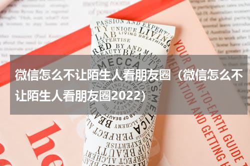 微信怎么不让陌生人看朋友圈（微信怎么不让陌生人看朋友圈2022）