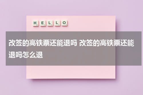 改签的高铁票还能退吗 改签的高铁票还能退吗怎么退