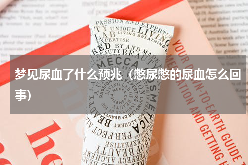 梦见尿血了什么预兆（憋尿憋的尿血怎么回事）