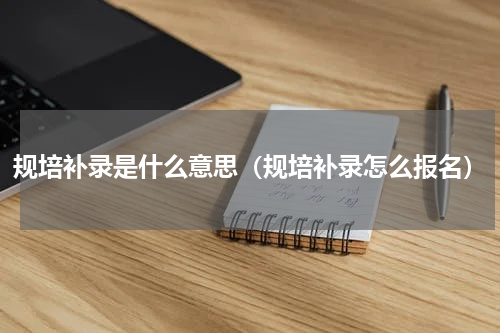 规培补录是什么意思(规培补录怎么报名)