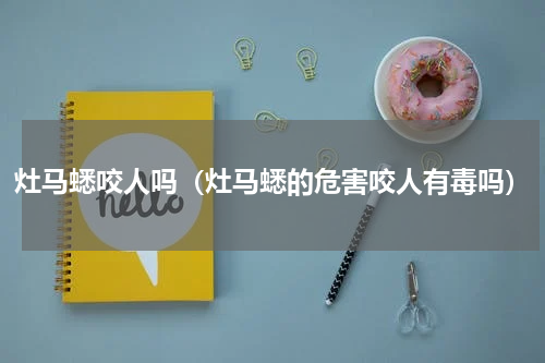 灶马蟋咬人吗(灶马蟋的危害咬人有毒吗)