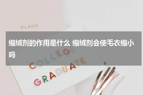 缩绒剂的作用是什么 缩绒剂会使毛衣缩小吗