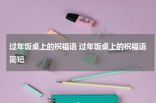 过年饭桌上的祝福语 过年饭桌上的祝福语简短