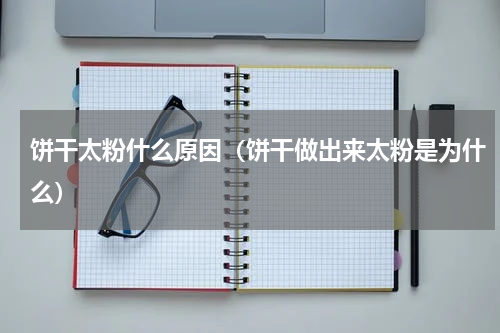 饼干太粉什么原因（饼干做出来太粉是为什么）