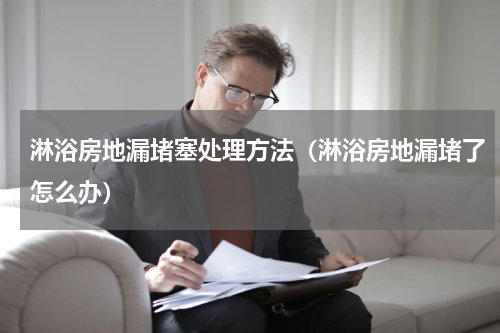 淋浴房地漏堵塞处理方法（淋浴房地漏堵了怎么办）