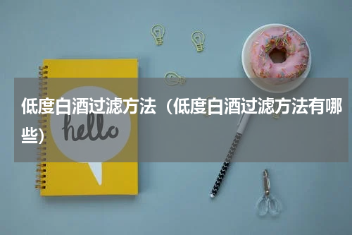 低度白酒过滤方法（低度白酒过滤方法有哪些）
