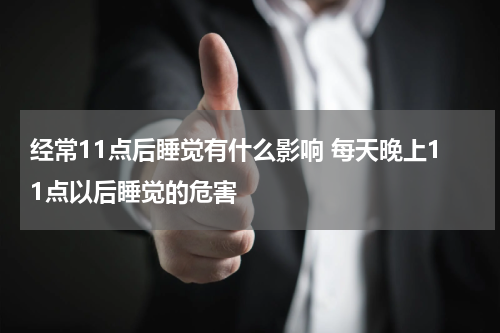 经常11点后睡觉有什么影响 每天晚上11点以后睡觉的危害