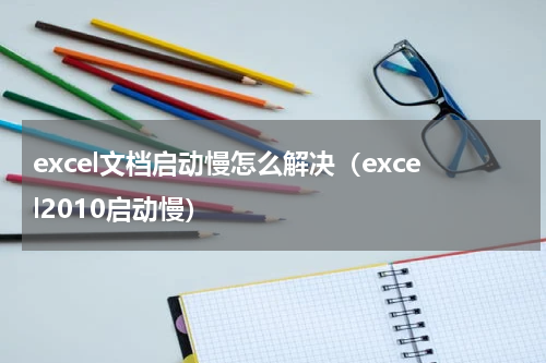 excel文档启动慢怎么解决（excel2010启动慢）