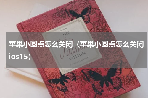 苹果小圆点怎么关闭（苹果小圆点怎么关闭ios15）