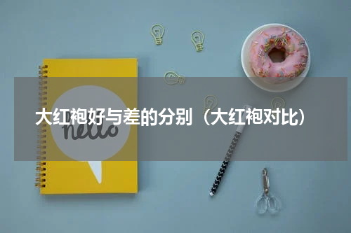 大红袍好与差的分别（大红袍对比）