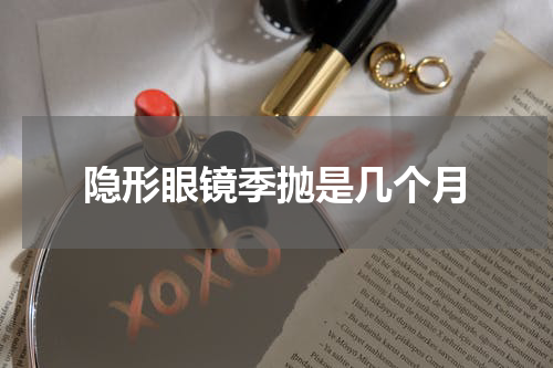 隐形眼镜季抛是几个月
