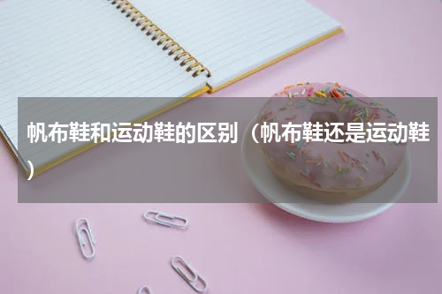 帆布鞋和运动鞋的区别(帆布鞋还是运动鞋)