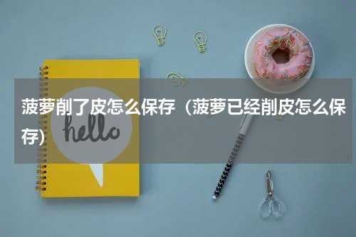 菠萝削了皮怎么保存(菠萝已经削皮怎么保存)