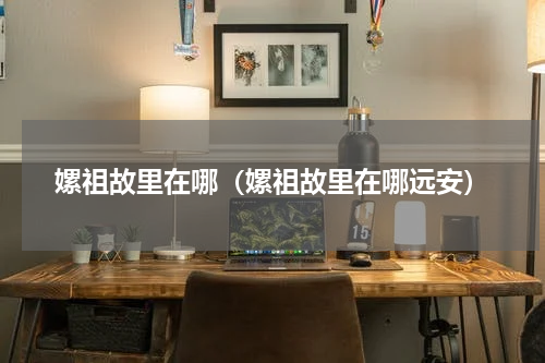 嫘祖故里在哪（嫘祖故里在哪远安）