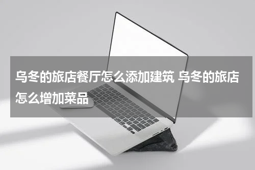 乌冬的旅店餐厅怎么添加建筑 乌冬的旅店怎么增加菜品