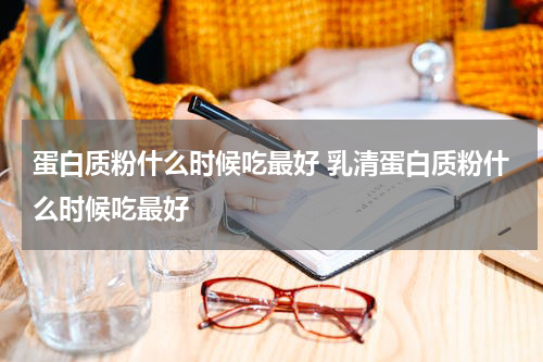 蛋白质粉什么时候吃最好 乳清蛋白质粉什么时候吃最好