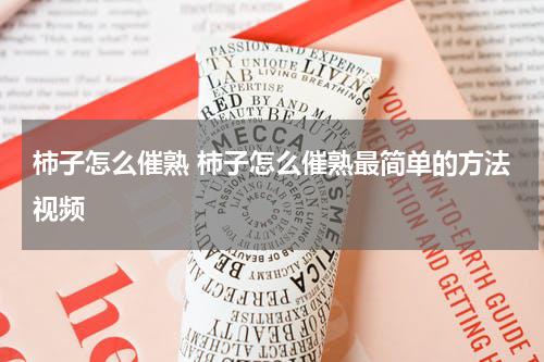 柿子怎么催熟 柿子怎么催熟最简单的方法视频