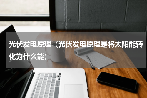 光伏发电原理(光伏发电原理是将太阳能转化为什么能)