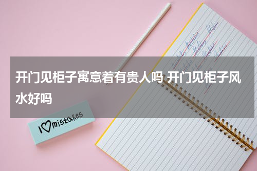 开门见柜子寓意着有贵人吗 开门见柜子风水好吗