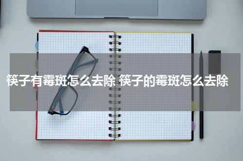 筷子有霉斑怎么去除 筷子的霉斑怎么去除