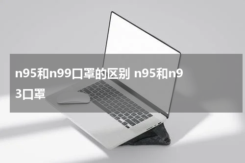 n95和n99口罩的区别 n95和n93口罩