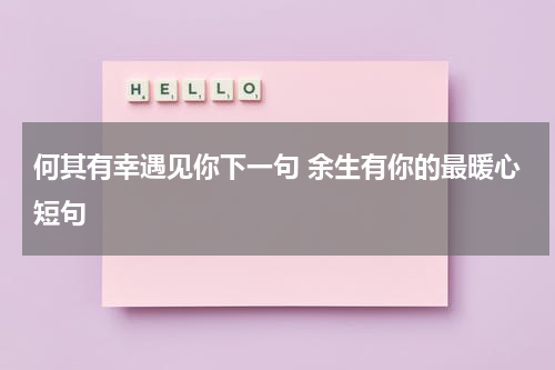 何其有幸遇见你下一句 余生有你的最暖心短句
