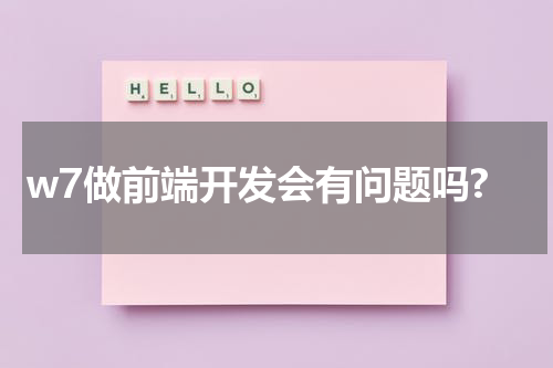 w7做前端开发会有问题吗?