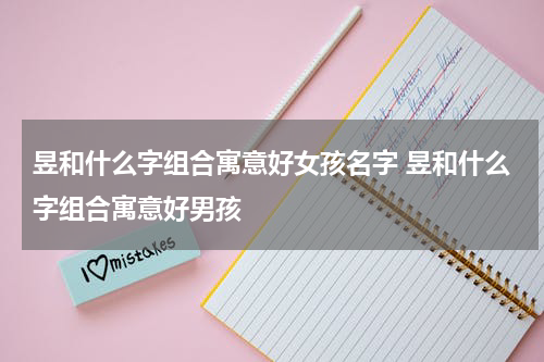 昱和什么字组合寓意好女孩名字 昱和什么字组合寓意好男孩