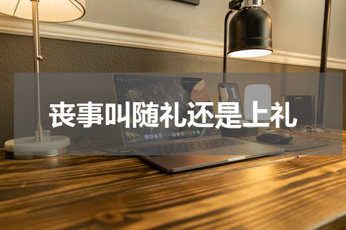 丧事叫随礼还是上礼