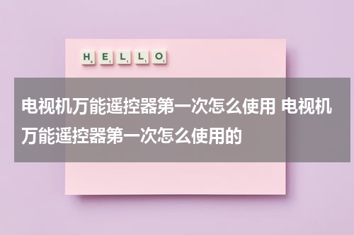 电视机万能遥控器第一次怎么使用 电视机万能遥控器第一次怎么使用的