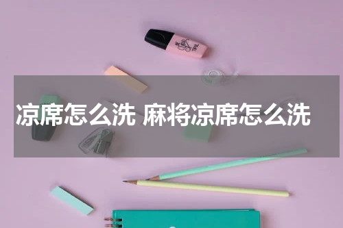 凉席怎么洗 麻将凉席怎么洗